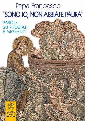 «Sono io, non abbiate paura». Parole su rifugiati e migranti - Francesco (Jorge Mario Bergoglio) - Libro Libreria Editrice Vaticana 2018 | Libraccio.it