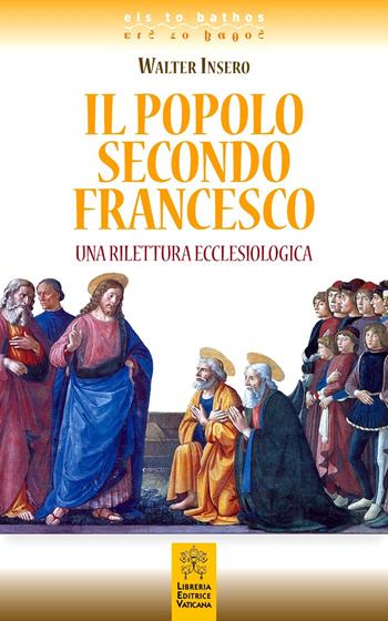 Il popolo secondo Francesco. Una rilettura ecclesiologica - Walter Insero - Libro Libreria Editrice Vaticana 2018, Eis to bathos | Libraccio.it