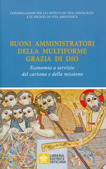 Buoni amministratori della multiforme grazia di Dio. Economia a servizio del carisma e della missione - Congregazione per gli Istituti di Vita Consacrata e le Società di Vita Apostolica - Libro Libreria Editrice Vaticana 2019 | Libraccio.it