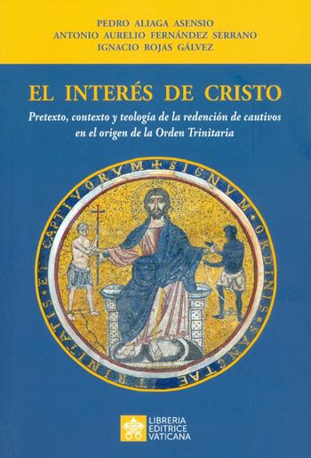 El interés de Cristo. Pretexto, contexto y teología de la redención de cautivos en el origen de la Orden Trinitaria - Pedro Aliaga Asensio, Antonio A. Fernàndez y Serrano, Ignacio Rojas Gálvez - Libro Libreria Editrice Vaticana 2019 | Libraccio.it