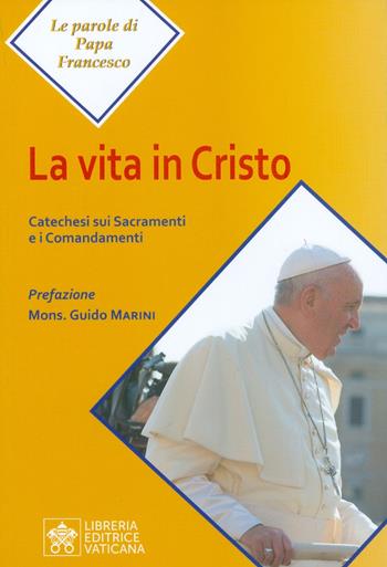 La vita in Cristo. Catechesi sui sacramenti e i comandamenti - Francesco (Jorge Mario Bergoglio) - Libro Libreria Editrice Vaticana 2019, Le parole di papa Francesco | Libraccio.it