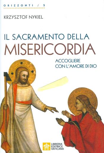 Il sacramento della Misericordia. Accogliere con l'amore di Dio - Krzysztof Nykiel - Libro Libreria Editrice Vaticana 2019, Orizzonti | Libraccio.it