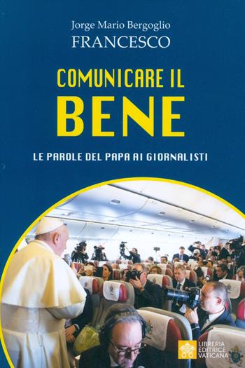 Comunicare il bene. Le parole del Papa ai giornalisti - Francesco (Jorge Mario Bergoglio) - Libro Libreria Editrice Vaticana 2019 | Libraccio.it