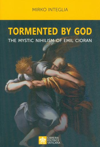 Tormented by God. The mystic nihilism of Emil Cioran - Mirko Integlia - Libro Libreria Editrice Vaticana 2019 | Libraccio.it