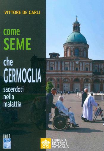 Come seme che germoglia. Sacerdoti nella malattia - Vittore De Carli - Libro Libreria Editrice Vaticana 2019, Volti | Libraccio.it