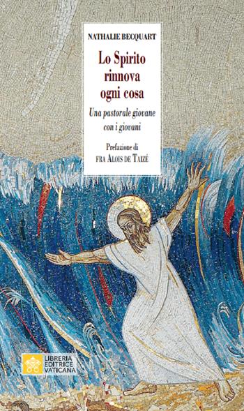 Lo Spirito rinnova ogni cosa. Una pastorale giovane con i giovani - Natalie Bequart - Libro Libreria Editrice Vaticana 2020, Ispirazioni | Libraccio.it