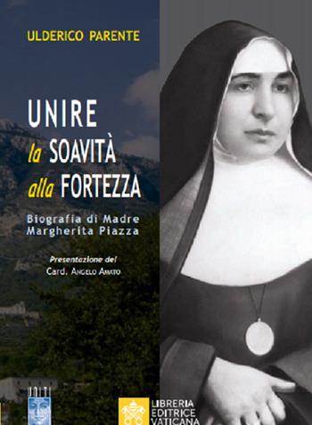 Unire la soavità alla fortezza. Biografia di Madre Margherita Piazza - Ulderico Parente - Libro Libreria Editrice Vaticana 2020 | Libraccio.it