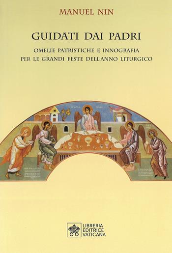 Guidati dai padri. Omelie Patristiche e Innografia per le Grandi Feste dell’Anno Liturgico - Manuel Nin - Libro Libreria Editrice Vaticana 2021 | Libraccio.it