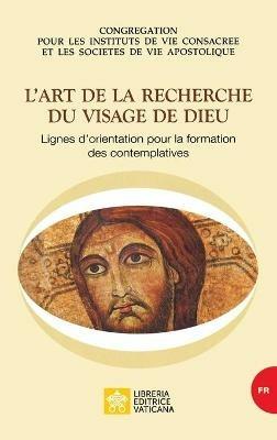 L'art de la recherche du visage de Dieu. Llignes d'orientation pour la formation des contemplatives - Congregazione per gli Istituti di Vita Consacrata e le Società di Vita Apostolica - Libro Libreria Editrice Vaticana 2019 | Libraccio.it