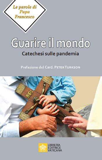 Guarire il mondo. Catechesi sulla pandemia - Francesco (Jorge Mario Bergoglio) - Libro Libreria Editrice Vaticana 2020, Le parole di papa Francesco | Libraccio.it