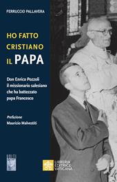 Ho fatto Cristiano il Papa. Don Enrico Pozzoli il missionario salesiano che ha battezzato papa Francesco