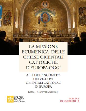 La missione ecumenica delle Chiese Orientali Cattoliche d'Europa oggi. Atti dell’incontro dei Vescovi Orientali Cattolici in Europa. Roma, 12-14 settembre 2019  - Libro Libreria Editrice Vaticana 2021, Ut Unum Sint | Libraccio.it