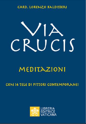 Via Crucis. Meditazioni - Lorenzo Baldisseri - Libro Libreria Editrice Vaticana 2021 | Libraccio.it