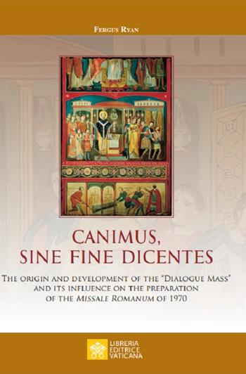 Canimus, sine fine dicentes. The origin and development of the «Dialogue Mass» and its influence on the preparation of the Missale Romanum of 1970 - Fergus Ryan - Libro Libreria Editrice Vaticana 2021, Monumenta studia instrumenta liturgica | Libraccio.it