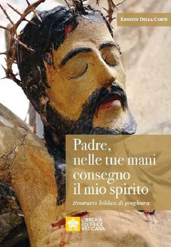 Padre, nelle tue mani consegno il mio spirito. Itinerario biblico di preghiera - Ernesto Della Corte - Libro Libreria Editrice Vaticana 2021, Analecta Ecclesiae Trivrntinae | Libraccio.it