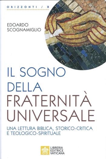 Il sogno della fraternità universale. Una lettura biblica, storico-critica e teologico-spirituale - Edoardo Scognamiglio - Libro Libreria Editrice Vaticana 2021, Orizzonti | Libraccio.it