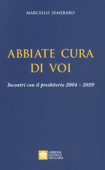 Abbiate cura di voi. Incontri con il presbiterio 2004-2020 - Marcello Semeraro - Libro Libreria Editrice Vaticana 2021 | Libraccio.it