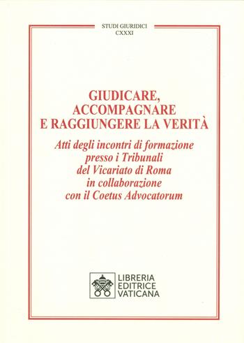 Giudicare, accompagnare e raggiungere la verità. Atti degli incontri di formazione presso i Tribunali del Vicariato di Roma in collaborazione con il Coetus Advocatorum  - Libro Libreria Editrice Vaticana 2021, Studi giuridici | Libraccio.it