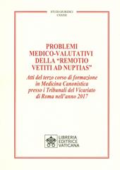 Problemi medico-valutativi della «Remotio Vetiti As Nuptias». Atti del terzo corso di formazione in Medicina Canonistica presso i Tribunali del Vicariato di Roma nell'anno 2017