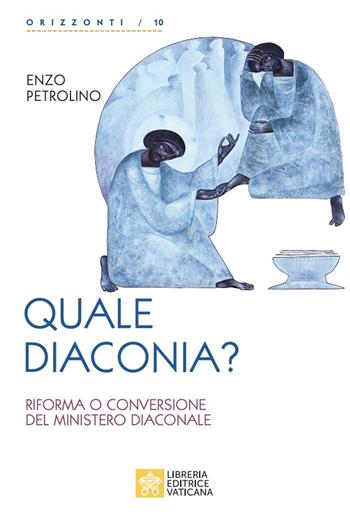 Quale diaconia? Riforma e conversione del Ministero Diaconale - Enzo Petrolino - Libro Libreria Editrice Vaticana 2022, Orizzonti | Libraccio.it