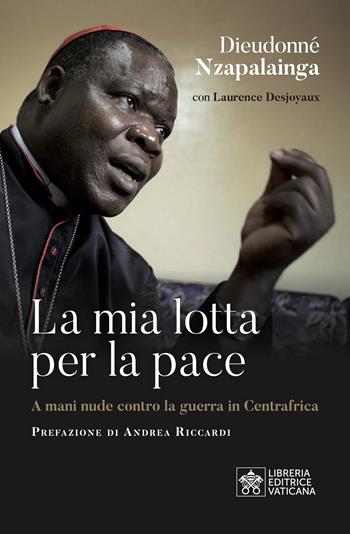 La mia lotta per la pace. Centrafrica, un cardinale per il dialogo - Dieudonné Nzapalainga - Libro Libreria Editrice Vaticana 2022 | Libraccio.it