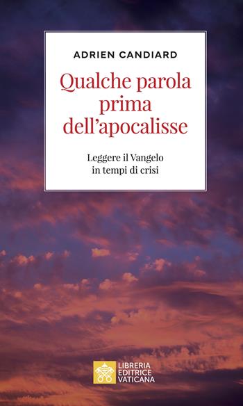 Qualche parola prima dell'apocalisse. Leggere il Vangelo in tempi di crisi - Adrien Candiard - Libro Libreria Editrice Vaticana 2023 | Libraccio.it