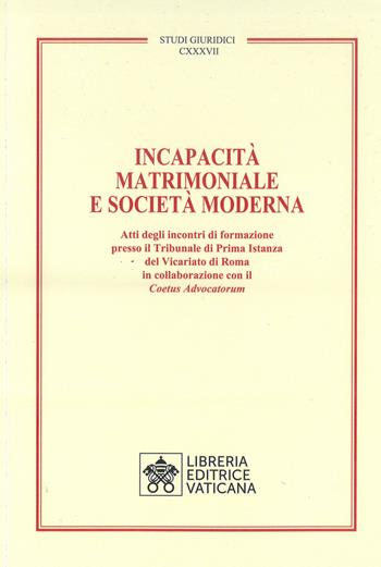 Incapacità matrimoniale e società moderna. Atti degli incontri di formazione presso il Tribunale di Prima Istanza del Vicariato di Roma in collaborazione con il Coetus Advicatorum  - Libro Libreria Editrice Vaticana 2023, Studi giuridici | Libraccio.it