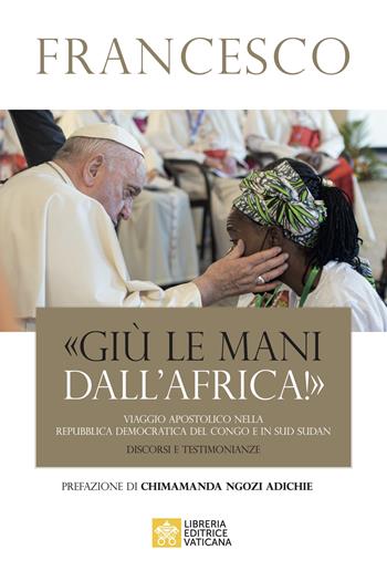 «Giù le mani dall'Africa!». Viaggio Apostolico nella Repubblica Democratica del Congo e Sud Sudan. Discorsi e testimonianze - Francesco (Jorge Mario Bergoglio) - Libro Libreria Editrice Vaticana 2023 | Libraccio.it