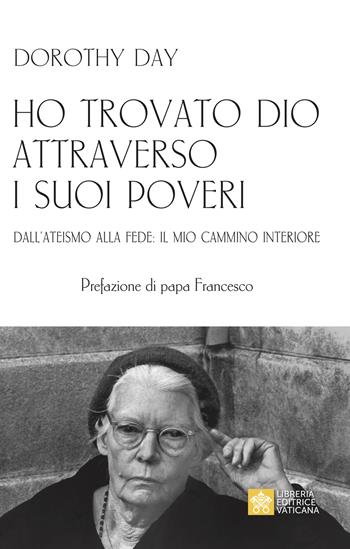Ho trovato Dio attraverso i suoi poveri. Dall’ateismo alla fede: il mio cammino interiore - Dorothy Day - Libro Libreria Editrice Vaticana 2023 | Libraccio.it