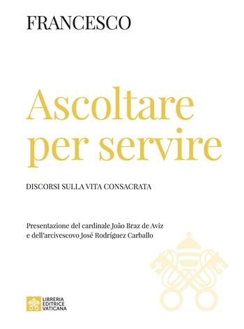 Ascoltare per servire. Discorsi sulla vita consacrata - Francesco (Jorge Mario Bergoglio) - Libro Libreria Editrice Vaticana 2023 | Libraccio.it