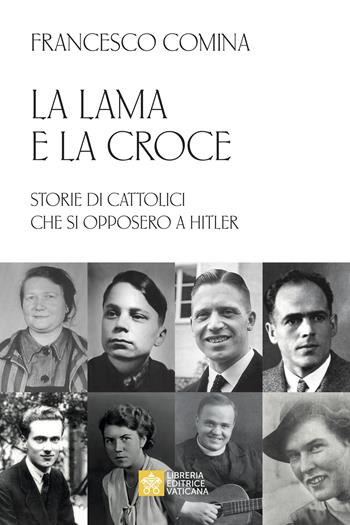 La lama e la croce. Storie di cattolici che si opposero a Hitler - Francesco Comina - Libro Libreria Editrice Vaticana 2024 | Libraccio.it