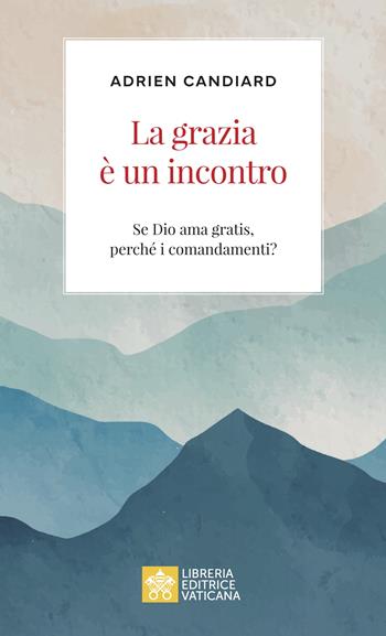 La grazia è un incontro. Se Dio ama gratis, perché i comandamenti? - Adrien Candiard - Libro Libreria Editrice Vaticana 2024, Ispirazioni | Libraccio.it