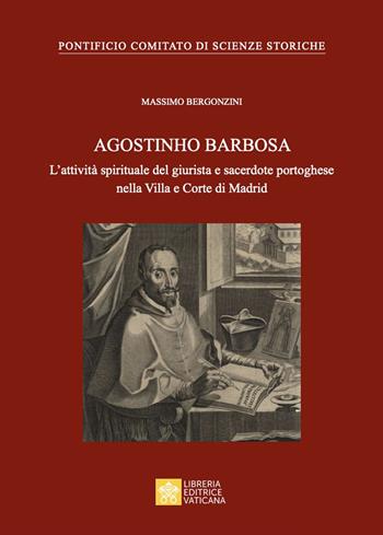 Agostinho Barbosa. L'attività spirituale del giurista e sacerdote portoghese nella Villa e Corte di Madrid - Massimo Bergonzini - Libro Libreria Editrice Vaticana 2024 | Libraccio.it