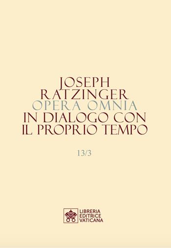 Opera omnia di Joseph Ratzinger. Vol. 13/3: In dialogo con il proprio tempo - Benedetto XVI (Joseph Ratzinger) - Libro Libreria Editrice Vaticana 2024 | Libraccio.it