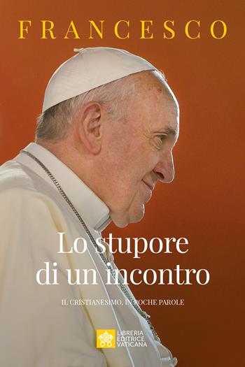 Lo stupore di un incontro. Il cristianesimo, in poche parole - Francesco (Jorge Mario Bergoglio) - Libro Libreria Editrice Vaticana 2025, Le parole di papa Francesco | Libraccio.it