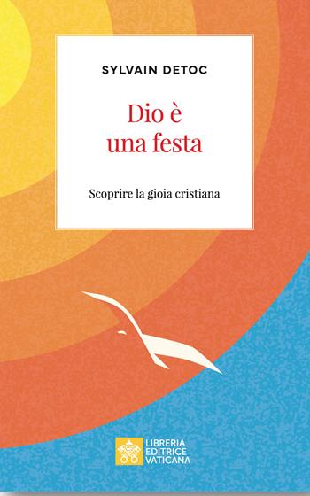 Dio è una festa. Scoprire la gioia cristiana - Sylvain Detoc - Libro Libreria Editrice Vaticana 2026, Ispirazioni | Libraccio.it