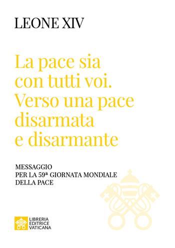 «La pace sia con tutti voi: verso una pace disarmata e disarmante». Messaggio per la 59ª Giornata Mondiale della Pace» - Leone XIV (Robert Francis Prevost) - Libro Libreria Editrice Vaticana 2025, I documenti di Papa Leone XIV | Libraccio.it