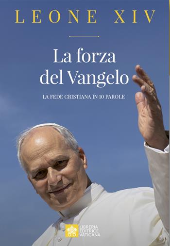La forza del Vangelo. La fede cristiana in 10 parole - Leone XIV (Robert Francis Prevost) - Libro Libreria Editrice Vaticana 2025 | Libraccio.it