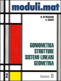 Moduli.mat. Tomo B: Goniometria, strutture, sistemi lineari, geometria. Per le Scuole superiori - Marzia Re Fraschini, Gabriella Grazzi - Libro Atlas 2001 | Libraccio.it