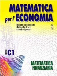 Matematica per l'economia. Tomo C: Matematica finanziaria. Vol. 1 - Marzia Re Fraschini, Gabriella Grazzi, Claudia Spezia - Libro Atlas 2002 | Libraccio.it