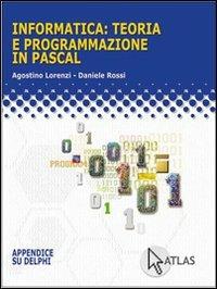Informatica: teoria e programmazione in Pascal. - Agostino Lorenzi, Daniele Rossi - Libro Atlas 2004 | Libraccio.it