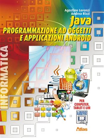 Java. Programmazione ad oggetti e applicazioni Android. Con materiali per il docente. Con espansione online - Agostino Lorenzi, Andrea Rizzi - Libro Atlas 2013 | Libraccio.it