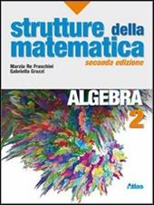 Strutture della matematica. Algebra. Per le Scuole superiori. Con espansione online. Vol. 2