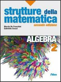 Strutture della matematica. Algebra. Per le Scuole superiori. Vol. 2 - Marzia Re Fraschini, Gabriella Grazzi - Libro Atlas 2010 | Libraccio.it