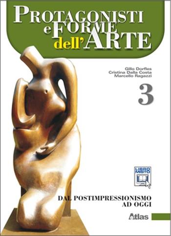 Protagonisti e forme dell'arte. Con espansione online. Vol. 3: Dal postimpressionismo ad oggi - Gillo Dorfles, Marcello Ragazzi, Cristina Dalla Costa - Libro Atlas 2013 | Libraccio.it