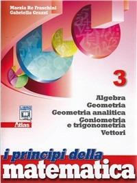 I principi della matematica. Per le Scuole superiori. Vol. 3: Algebra-Geometria-Geometria analitica-Vettori. - Marzia Re Fraschini, Gabriella Grazzi - Libro Atlas 2012 | Libraccio.it