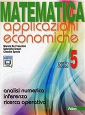 Matematica applicazioni economiche. Per le Scuole superiori. Con espansione online. Vol. 5: Analisi numerica-Inferenza-Ricerca operativa.