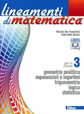 Lineamenti di matematica. Con espansione online. Vol. 3: Geometria analitica-Esponenziali e logaritmi. - Marzia Re Fraschini, Gabriella Grazzi - Libro Atlas 2012 | Libraccio.it
