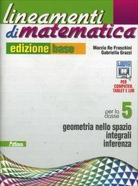 Lineamenti di matematica. Ediz. base. Per le Scuole superiori. Vol. 5: Geometria nello spazio-Integrali-Inferenza - Marzia Re Fraschini, Gabriella Grazzi - Libro Atlas 2013 | Libraccio.it