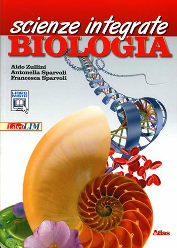 Scienze integrate. Biologia. Per le Scuole superiori. - Aldo Zullini, Antonella Sparvoli, Francesca Sparvoli - Libro Atlas 2012 | Libraccio.it